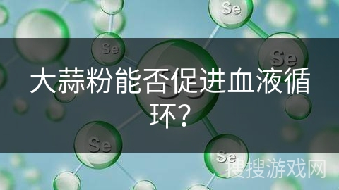 大蒜粉能否促进血液循环？