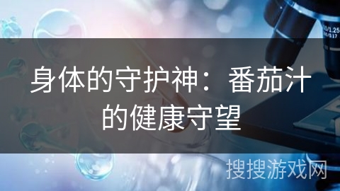 身体的守护神：番茄汁的健康守望