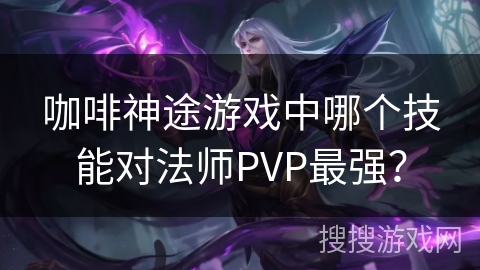 咖啡神途游戏中哪个技能对法师PVP最强？