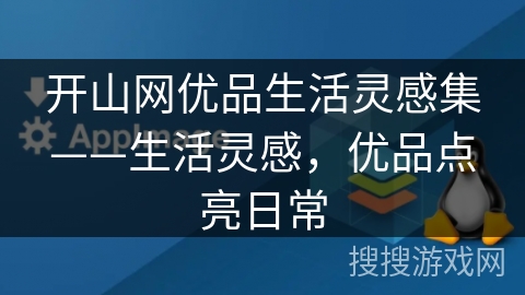 开山网优品生活灵感集——生活灵感，优品点亮日常