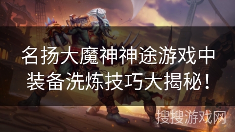 名扬大魔神神途游戏中装备洗炼技巧大揭秘! 名扬大魔神神途游戏中装备洗炼技巧大揭秘!