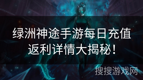 绿洲神途手游每日充值返利详情大揭秘！