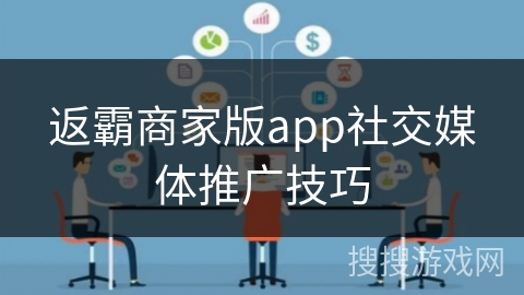 返霸商家版app社交媒体推广技巧