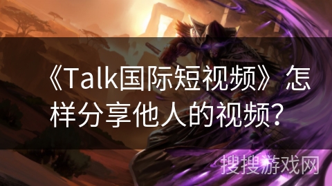 《Talk国际短视频》怎样分享他人的视频？