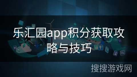 乐汇园app积分获取攻略与技巧