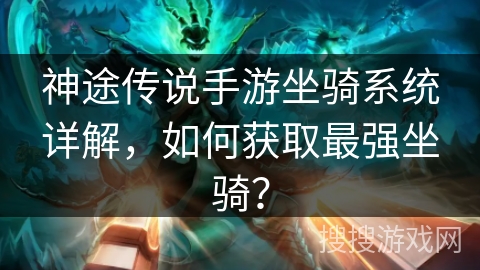 神途传说手游坐骑系统详解，如何获取最强坐骑？