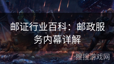 邮证行业百科：邮政服务内幕详解