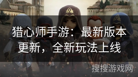 猎心师手游：最新版本更新，全新玩法上线