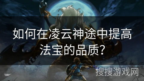 如何在凌云神途中提高法宝的品质？