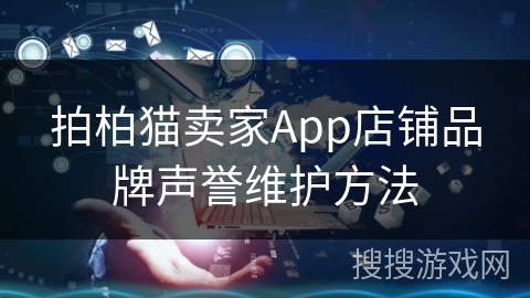 拍柏猫卖家App店铺品牌声誉维护方法