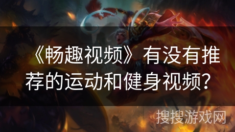《畅趣视频》有没有推荐的运动和健身视频？