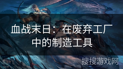 血战末日：在废弃工厂中的制造工具