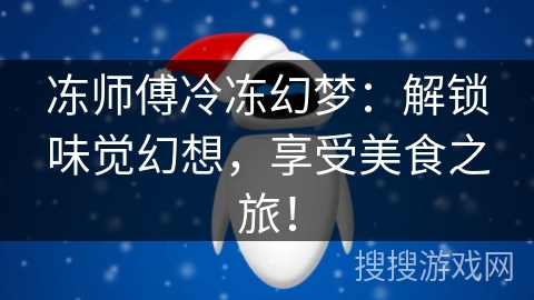 冻师傅冷冻幻梦：解锁味觉幻想，享受美食之旅！