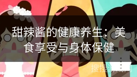 甜辣酱的健康养生：美食享受与身体保健