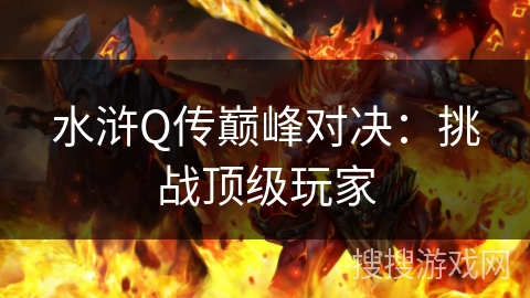 水浒Q传巅峰对决：挑战顶级玩家