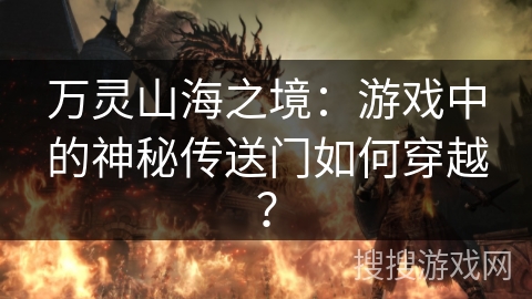 万灵山海之境：游戏中的神秘传送门如何穿越？