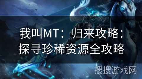 我叫MT：归来攻略：探寻珍稀资源全攻略