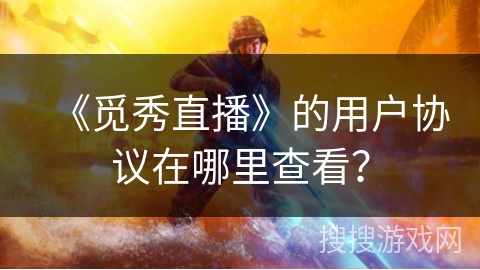 《觅秀直播》的用户协议在哪里查看？