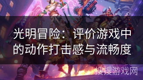光明冒险：评价游戏中的动作打击感与流畅度