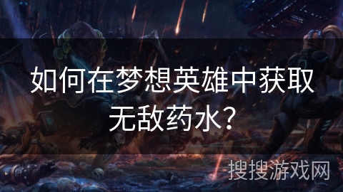 如何在梦想英雄中获取无敌药水？