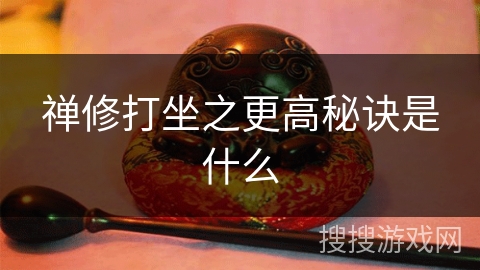 禅修打坐之更高秘诀是什么 禅修打坐之更高秘诀是什么