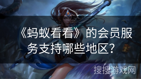 《蚂蚁看看》的会员服务支持哪些地区？