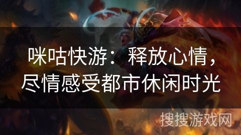 咪咕快游:释放心情,尽情感受都市休闲时光 咪咕快游:释放心情,尽情感受都市休闲时光