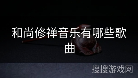 和尚修禅音乐有哪些歌曲 和尚修禅音乐有哪些歌曲