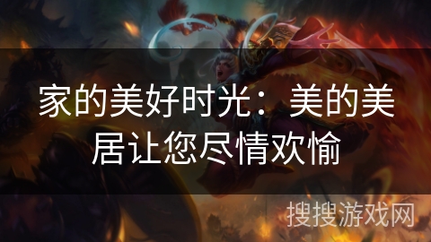 家的美好时光：美的美居让您尽情欢愉