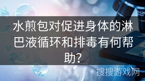 水煎包对促进身体的淋巴液循环和排毒有何帮助？
