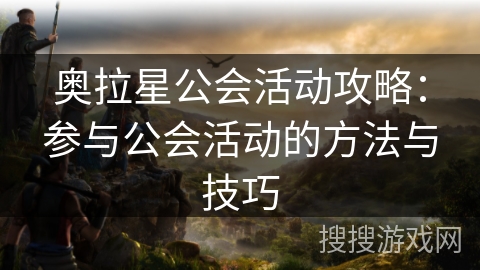 奥拉星公会活动攻略：参与公会活动的方法与技巧