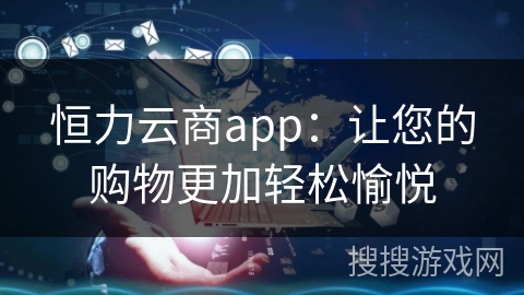 恒力云商app：让您的购物更加轻松愉悦
