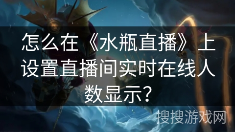 怎么在《水瓶直播》上设置直播间实时在线人数显示？