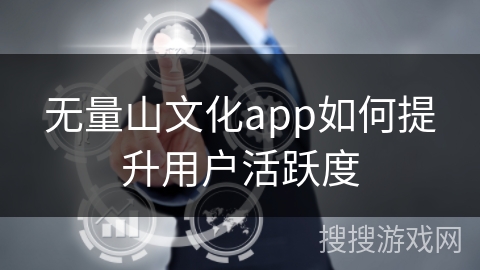 无量山文化app如何提升用户活跃度