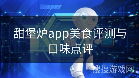 甜堡炉app美食评测与口味点评