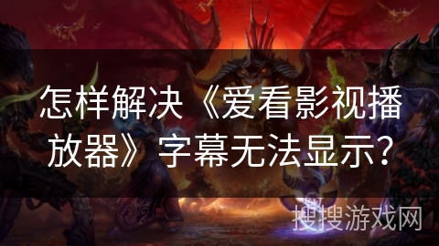 怎样解决《爱看影视播放器》字幕无法显示？