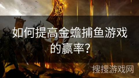 如何提高金蟾捕鱼游戏的赢率? 如何提高金蟾捕鱼游戏的赢率?