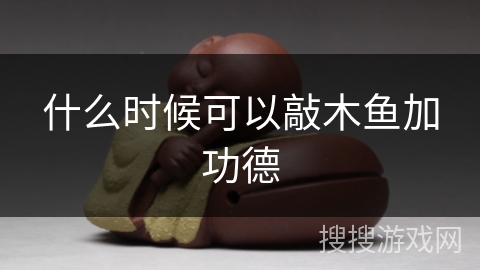 什么时候可以敲木鱼加功德