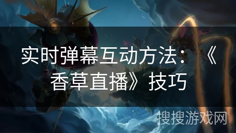 实时弹幕互动方法：《香草直播》技巧