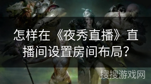 怎样在《夜秀直播》直播间设置房间布局？
