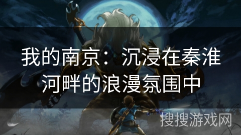 我的南京：沉浸在秦淮河畔的浪漫氛围中