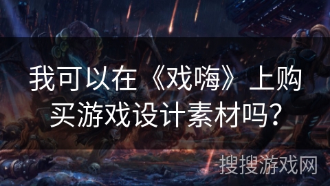 我可以在《戏嗨》上购买游戏设计素材吗？