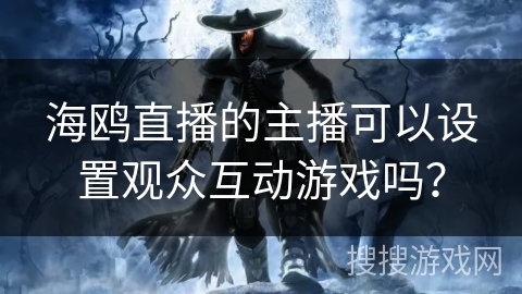 海鸥直播的主播可以设置观众互动游戏吗？