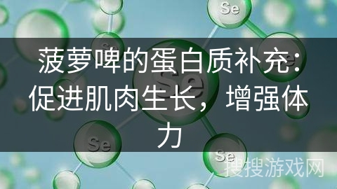 菠萝啤的蛋白质补充：促进肌肉生长，增强体力