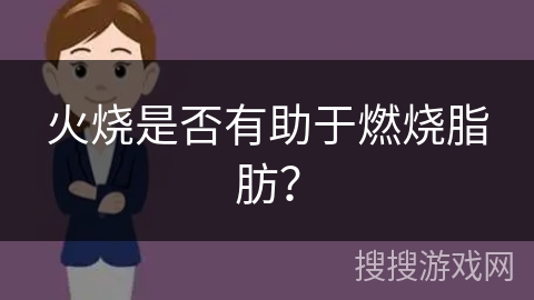 火烧是否有助于燃烧脂肪？