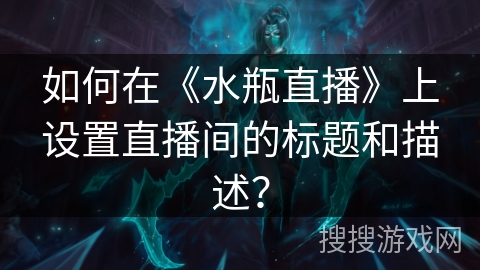 如何在《水瓶直播》上设置直播间的标题和描述？