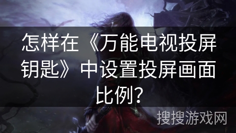怎样在《万能电视投屏钥匙》中设置投屏画面比例？