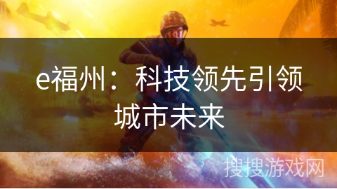 e福州：科技领先引领城市未来