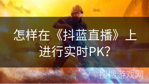 怎样在《抖蓝直播》上进行实时PK？