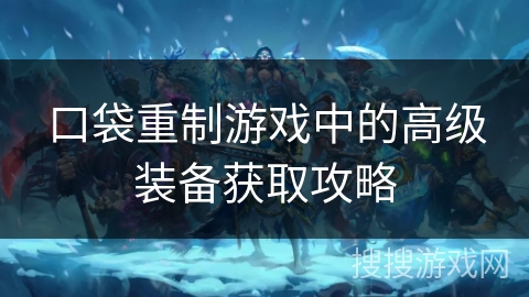 口袋重制游戏中的高级装备获取攻略